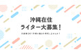 【沖縄在住の方限定】沖縄の魅力を発信するWEBライターを大募集!
