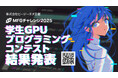 「MFGチャレンジ2025 学生GPUプログラミングコンテスト」結果発表のお知らせ