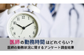 ＜医師1,511名調査＞「医師の勤務状況」に関するアンケート結果を公表