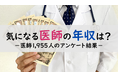 ＜医師1,955名調査＞【2024年版】医師の年収に関するアンケート結果