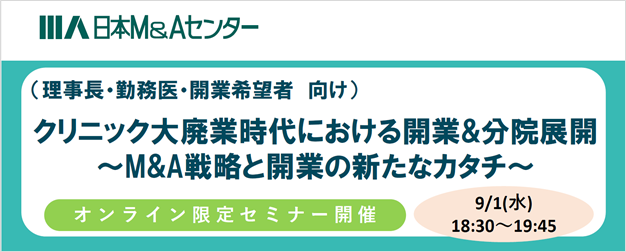 【セミナー】「承継開業」のメリットと新しい開業のカタチをご紹介！オンラインセミナー「クリニック大廃業時代における開業＆分院展開 ～M＆A戦略と開業の新たなカタチ～」 9月1日開催