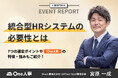 【イベントレポート】人事部門向け:統合型HRシステムの必要性とは?選定ポイントや注意点を解説。