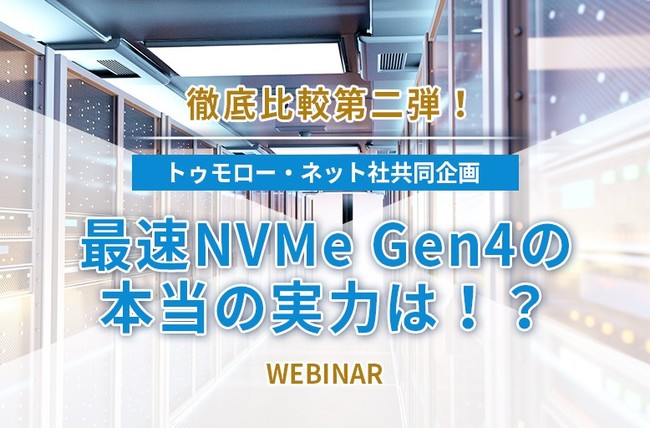 【12月2日(木)開催ウェビナー】徹底比較第二弾！最速NVMe Gen4の本当の実力は！？