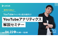 【4/22(火)ウェビナー開催】基本から学ぶ!YouTubeアナリティクス解説セミナー