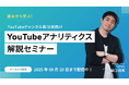【2025年9月19日(金)まで配信】基本から学ぶ!YouTubeアナリティクス解説セミナー