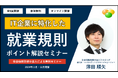 【無料/オンライン】「IT業界に特化した、就業規則ポイント解説セミナー」を開催します