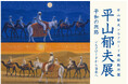 平山郁夫シルクロード美術館所蔵 平山郁夫展を日本橋三越本店で開催―平和を願い、文化財保護に尽力した画業を振り返る展覧会