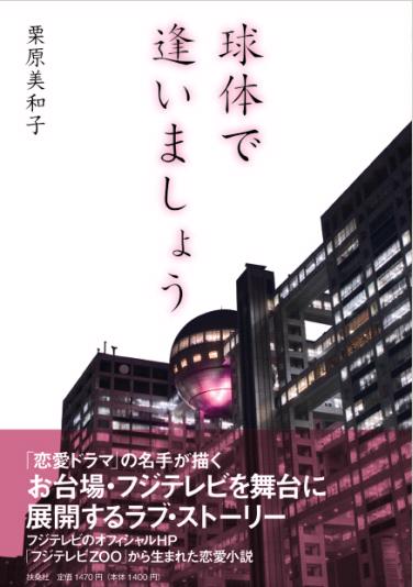 フジテレビｚｏｏ で連載 人気ドラマプロデューサーで作家の栗原美和子によるブログ小説 球体で逢いましょう が書籍化 株式会社フジテレビジョンのプレスリリース