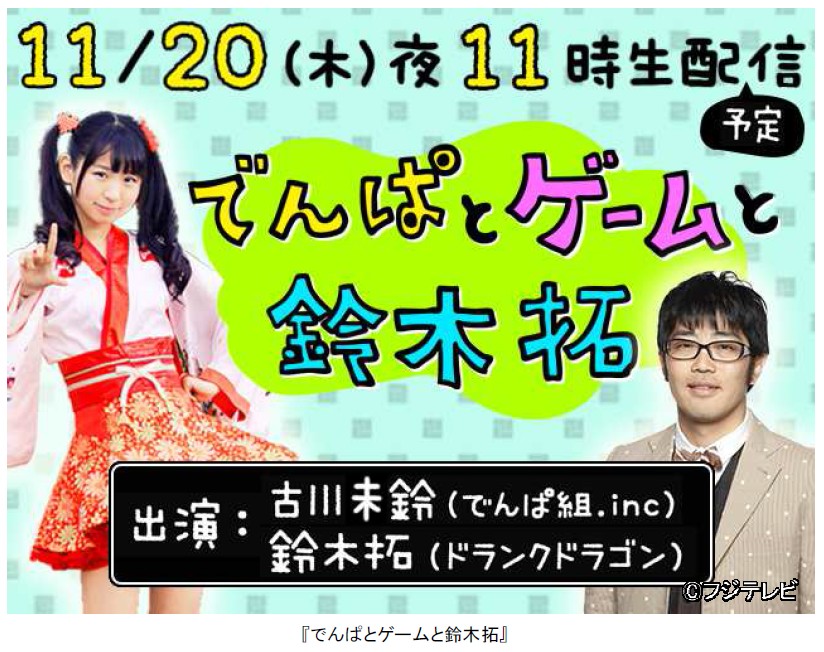 フジテレビ でんぱ組の古川未鈴とドランク鈴木拓がゲームの最新情報を紹介 でんぱとゲームと鈴木拓 11月日 木 23時からニコニコ生放送にて配信開始 株式会社フジテレビジョンのプレスリリース