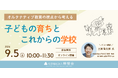 【学校問題の悩みに役立つ子育て応援セミナー】「オルタナティブ教育の視点から考える、子どもの育ちとこれからの学校」を9月5日に開催