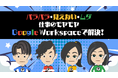 「忙しくて時間がない」「仕事で活かせない」を解決! Google Workspace講座をリリース