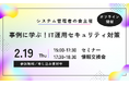 オフラインイベント「事例に学ぶ！IT運用セキュリティ対策」2月19日（木）開催！