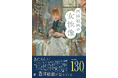【130点の絵画から紐解く!!】強い意志で描いた女性画家と鑑賞されてきた女性たちの絵画『西洋絵画の女性像』3月発売