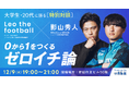 【特別対談】レオザフットボール×影山秀人が大学生・20代に語る「0から1をつくるゼロイチ論」|いえらぶGROUP