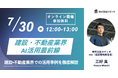 【7月30日(水)12:00~ 無料オンラインセミナー】建設・不動産業界AI活用最前線|建設・不動産業界での活用事例を徹底解説