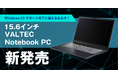 Windows 10 サポート終了に備えるなら今！「15.6インチ VALTEC Notebook PC」新発売