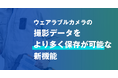 ウェアラブルカメラで撮影したデータをサーバーへ自動アップロード　　より多く保存が可能な新機能登場