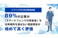 【クラウドPBX利用実態調査】導入前には既存のビジネスフォンからの切り替えに不安の声も、 MOT/TEL（モッテル）導入後は89%が「スマートフォンでの発着信」を活用（自社調査より）