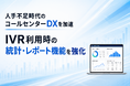 人手不足時代のコールセンターDXを加速　IVR利用時の統計・レポート機能を強化