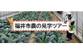 交通費・宿泊費の助成あり！【福井県福井市】で就農の魅力を発見！「１2/１８・１９開催！農の見学ツアー」参加者募集中！