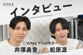 VITAS アンバサダーの井澤勇貴さん、松原凛さんにＷインタビュー！