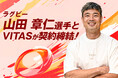 ラグビー元日本代表・山田章仁選手、VITASとサポート契約を締結！歴代最多トライ記録更新へ、挑戦をVITASがバックアップ！