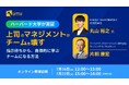 【HYBRID THEORY×UMU共催】ハーバード大学が実証！上司のマネジメントがチームを壊す。 指示待ちから、自律的に学ぶチームになる方法