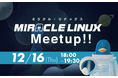 【12/16開催】「MIRACLE LINUX Meetup!!」開催のお知らせ（オンライン）