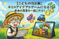 【こどもの日企画】キミのアイデアがゲームになる!未来の農業を一緒に作ろう!