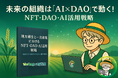 未来の組織は「AI×DAO」で動く! web3リサーチペーパー改訂版「地方創生と一次産業におけるNFT・DAO・AI活用戦略」公開