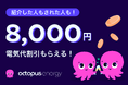 オクトパスエナジー、大人気の「友達紹介割」の標準割引設定を8,000円に増額、紹介人数は無制限!