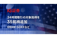 IG証券、米国株CFD・米国上場投資商品（ETF、REITなど）CFDの24時間取引の対象銘柄を35銘柄追加― DRAM・SOXXなど半導体・宇宙関連銘柄も対象に