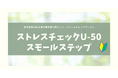 小規模事業場もストレスチェック実施が義務化へ！従業員数50名未満の事業場に特化したストレスチェックサービス「ストレスチェックU-50スモールステップ」をリリース