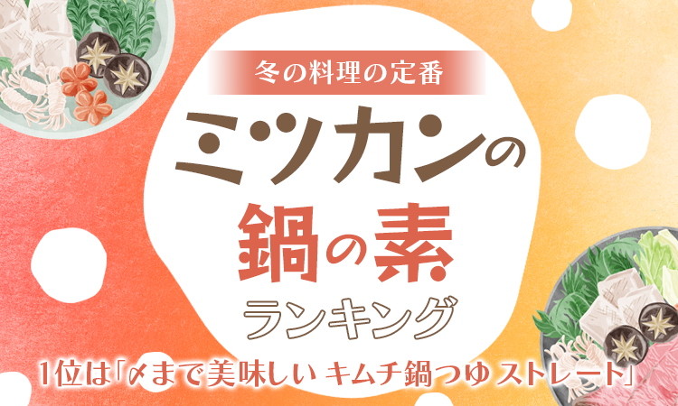 冬の料理の定番】ミツカンの鍋の素ランキング 1位は「〆まで美味しい キムチ鍋つゆ ストレート」｜日本トレンドリサーチのプレスリリース