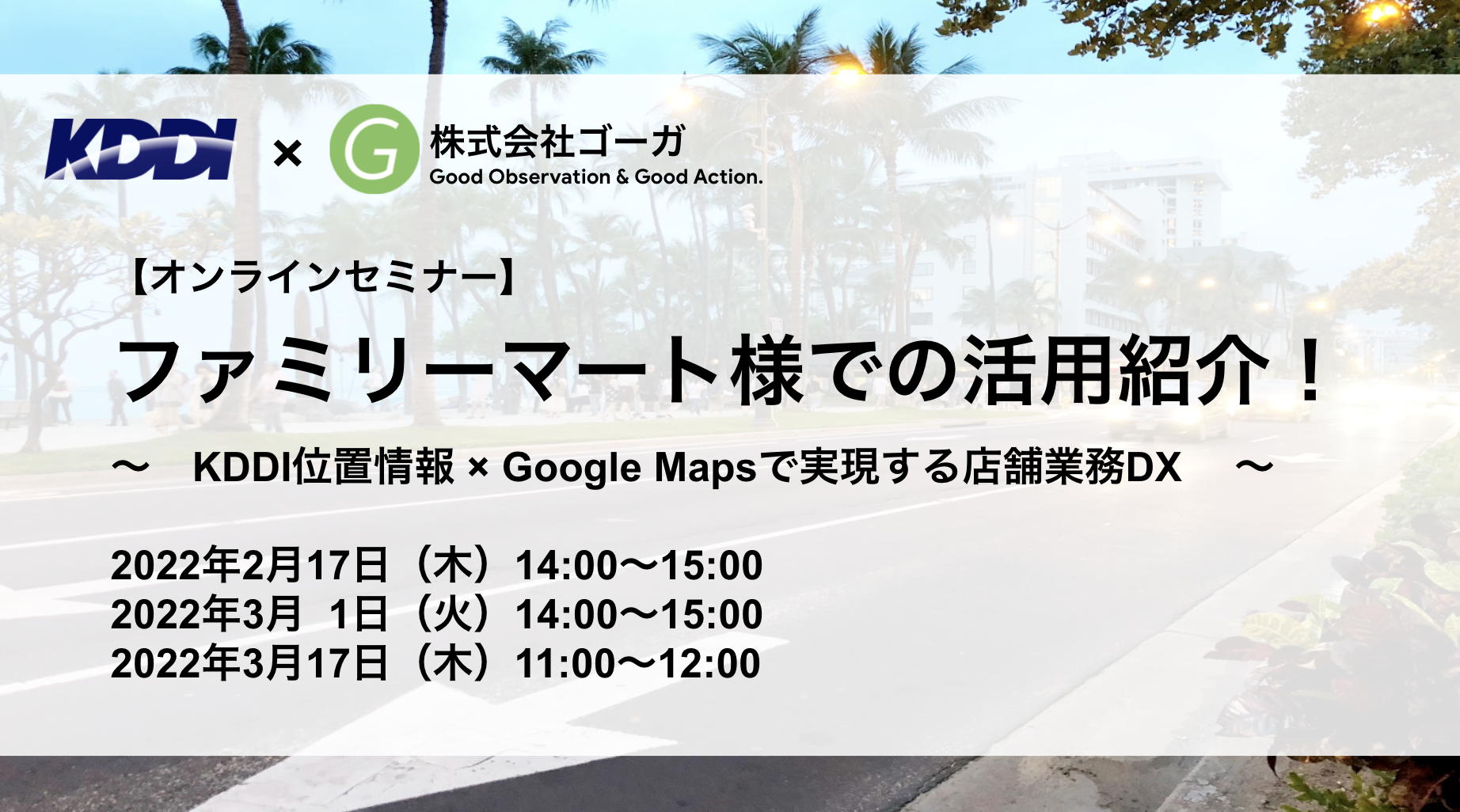 お知らせ 2 17 3 1 3 17開催 Kddi ゴーガ共催セミナー ファミリーマート様での活用紹介 Kddi位置情報 Google Mapsで実現する店舗業務dx 株式会社ゴーガのプレスリリース