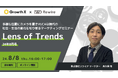 【8/8開催】トレンドの原動力を切り取るマーケティングセミナー「Lens of Trends：24年8月号」開催のお知らせ