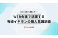 ウェブ会議で活躍する「有線イヤホン」の不満点とみんなの選び方は? 【300人に聞いたリアルな声】「ECナビ比較」調査