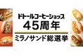 ドトールコーヒーショップ生誕45周年 ドトールファンが選んだミラノサンドはコレ! 4月3日より45周年記念商品を発売