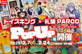 【トイズキングが北海道に上陸】2月7日より期間限定でトイズキング×札幌PARCO「POPUP展」が開催!
