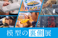 プラモデル®ができるまでを知る・見る・体験する「模型の裏側展」6月19日(金)開幕！＠「模型の世界首都」静岡市・駿府の工房 匠宿にて