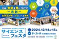 【12/14(土)~15(日)】サイエンスフェスタ2024を開催します!