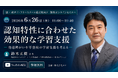 「認知特性に合わせた効果的な学習支援」無料オンラインセミナーを6月26日（金）開催