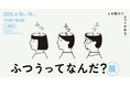 “ふつう”はひとつじゃない。BELLOWLが約1万人のユーザー調査結果から見えた様々な「ふつう」を展示形式で公開。「ふつうってなんだ?展」4月18日・19日開催!