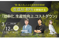 【3/12無料共催ウェビナー】生成AI・RPAを活用した業務効率化、生産性向上、コストダウンを解説