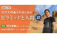 【通販生活の学校：2026年8月29日開催】古代文明最大の謎に迫る「ピラミッドと人間」