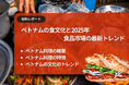 ベトナム市場調査レポート販売|ベトナムの食文化と2025年食品市場の最新トレンド