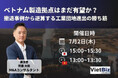 【無料セミナー】「ベトナム製造拠点はまだ有望か？撤退事例から逆算する工業団地進出の勝ち筋」開催のお知らせ