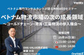 【無料セミナー】「ベトナム物流市場の次の成長領域、コールドチェーンの商機」開催のお知らせ