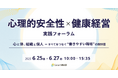 【6/25~27 無料オンライン開催】心理的安全性×健康経営 実践フォーラム 心と体、組織と個人―すべてをつなぐ“働きやすい”職場の設計図