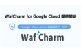 Google Cloud Armor に対応したWAF自動運用サービス「WafCharm for Google Cloud」を11月25日より提供開始